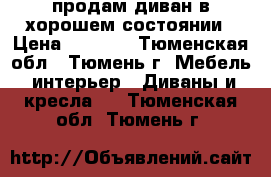 продам диван в хорошем состоянии › Цена ­ 3 000 - Тюменская обл., Тюмень г. Мебель, интерьер » Диваны и кресла   . Тюменская обл.,Тюмень г.